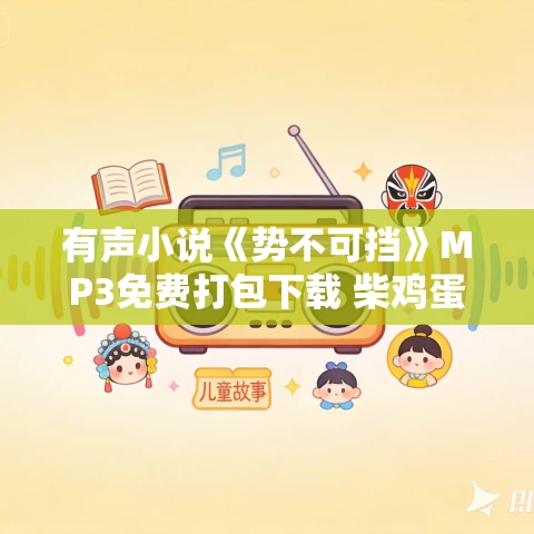 有声小说《势不可挡》MP3免费打包下载 柴鸡蛋作品 8082Audio多人小说剧 219集完结