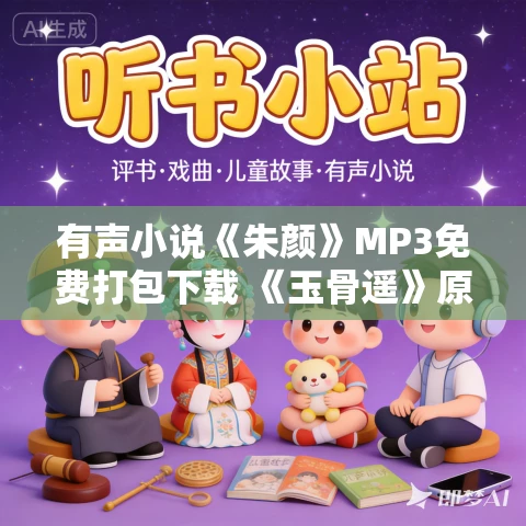 有声小说《朱颜》MP3免费打包下载 《玉骨遥》原著小说 读客熊猫君演播 81集 有声小说《朱颜》MP3免费打包下载 《玉骨遥》原著小说 读客熊猫君演播 81集