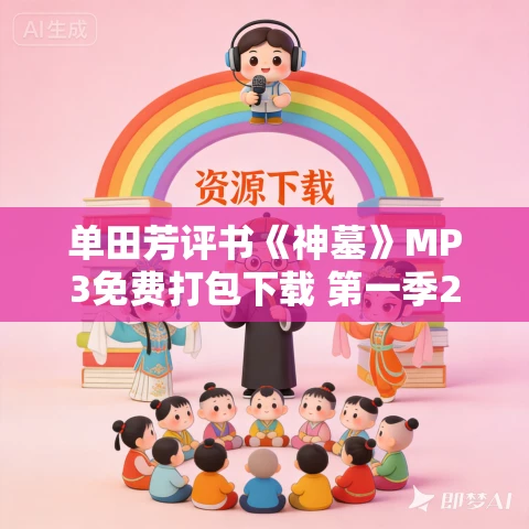 单田芳评书《神墓》MP3免费打包下载 第一季222回 AI单田芳声音重现 单田芳评书《神墓》MP3免费打包下载 第一季222回 AI单田芳声音重现