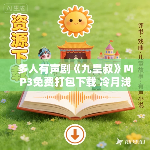多人有声剧《九皇叔》MP3免费打包下载 冷月浅浅播讲 667集完结 多人有声剧《九皇叔》MP3免费打包下载 冷月浅浅播讲 667集完结