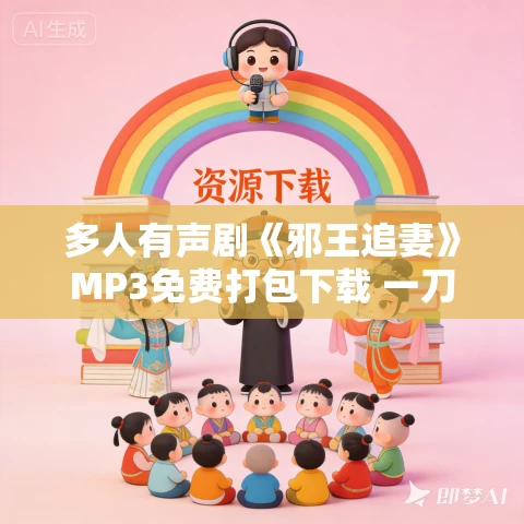 多人有声剧《邪王追妻》MP3免费打包下载 一刀苏苏 第一季完 多人有声剧《邪王追妻》MP3免费打包下载 一刀苏苏 第一季完