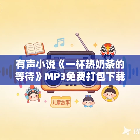 有声小说《一杯热奶茶的等待》MP3免费打包下载 51集 有声小说《一杯热奶茶的等待》MP3免费打包下载 51集