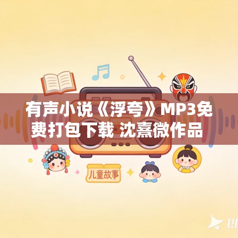 有声小说《浮夸》MP3免费打包下载 沈熹微作品 51集 阑珊播讲 有声小说《浮夸》MP3免费打包下载 沈熹微作品 51集 阑珊播讲