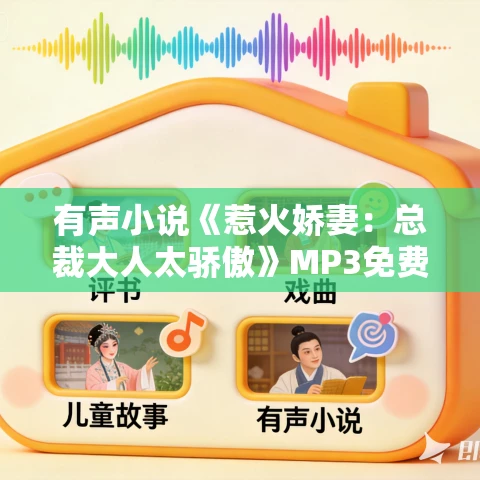 有声小说《惹火娇妻：总裁大人太骄傲》MP3免费打包下载 温暖柔光江小白播讲749集