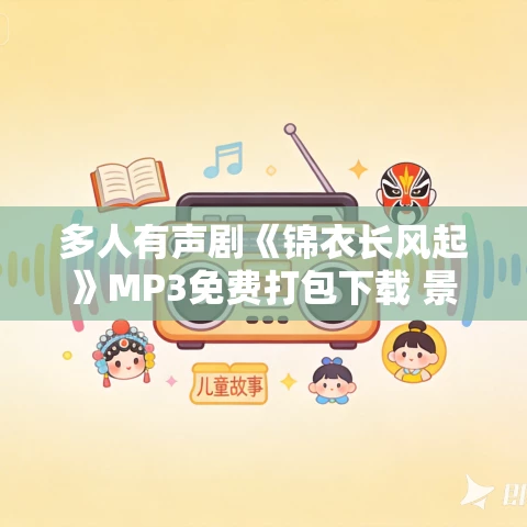 多人有声剧《锦衣长风起》MP3免费打包下载 景天掌柜播讲 771集完结 多人有声剧《锦衣长风起》MP3免费打包下载 景天掌柜播讲 771集完结