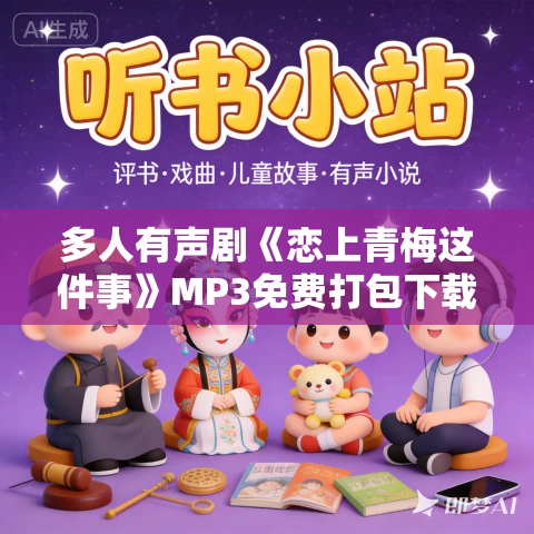 多人有声剧《恋上青梅这件事》MP3免费打包下载 头孢白朗姆播讲 516集完结