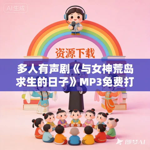 多人有声剧《与女神荒岛求生的日子》MP3免费打包下载 新蜂中文 865集完结