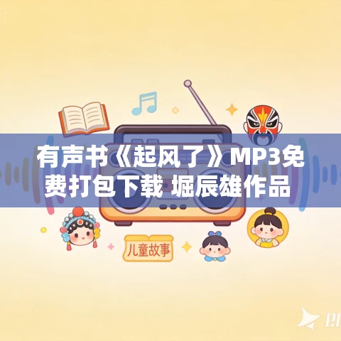 有声书《起风了》MP3免费打包下载 堀辰雄作品 8集 晟焕播音 有声书《起风了》MP3免费打包下载 堀辰雄作品 8集 晟焕播音