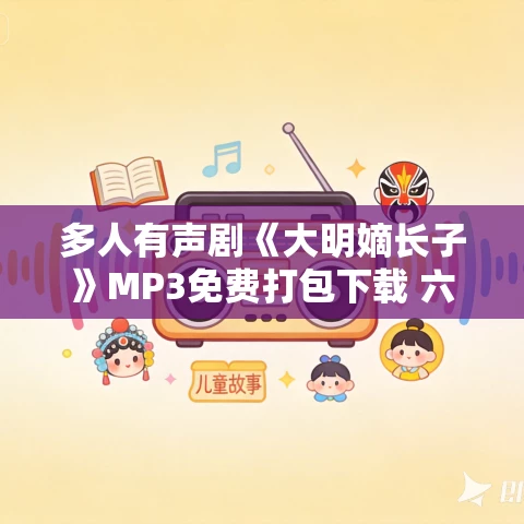 多人有声剧《大明嫡长子》MP3免费打包下载 六哒君 1646集完结