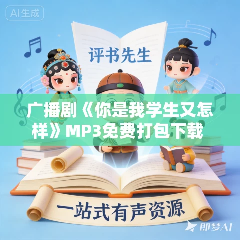 广播剧《你是我学生又怎样》MP3免费打包下载 4期 广播剧《你是我学生又怎样》MP3免费打包下载 4期