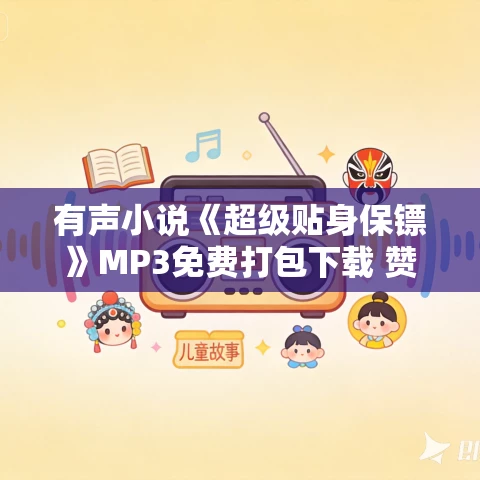 有声小说《超级贴身保镖》MP3免费打包下载 赞扬播音 38集全