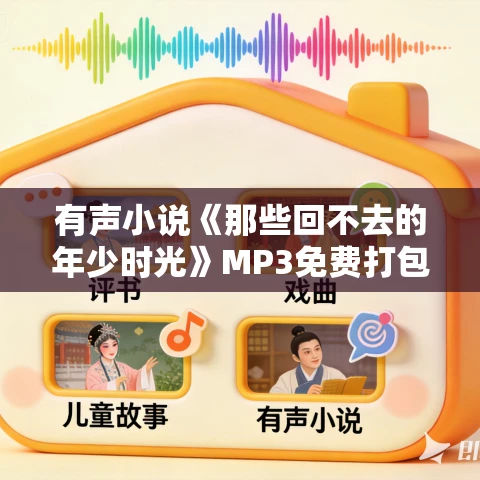 有声小说《那些回不去的年少时光》MP3免费打包下载 聆悦传声播音 162集