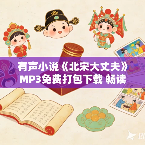 有声小说《北宋大丈夫》MP3免费打包下载 畅读书城 1402集完结 有声小说《北宋大丈夫》MP3免费打包下载 畅读书城 1402集完结