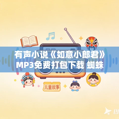 有声小说《如意小郎君》MP3免费打包下载 蜘蛛演播 523集完结