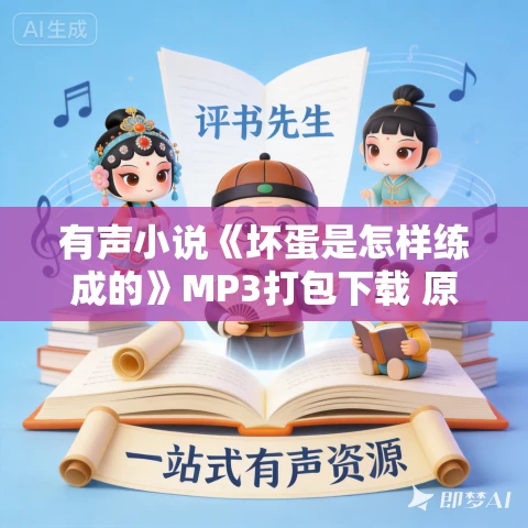 有声小说《坏蛋是怎样练成的》MP3打包下载 原野播音 1297集完结 有声小说《坏蛋是怎样练成的》MP3打包下载 原野播音 1297集完结