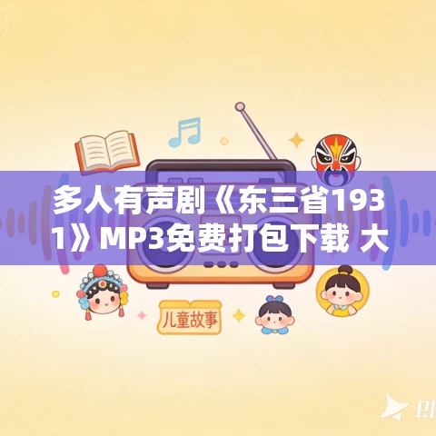 多人有声剧《东三省1931》MP3免费打包下载 大鱼大肉哥演播 1089集完结 多人有声剧《东三省1931》MP3免费打包下载 大鱼大肉哥演播 1089集完结