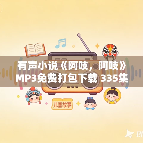 有声小说《阿吱,阿吱》MP3免费打包下载 335集完结 有声小说《阿吱,阿吱》MP3免费打包下载 335集完结