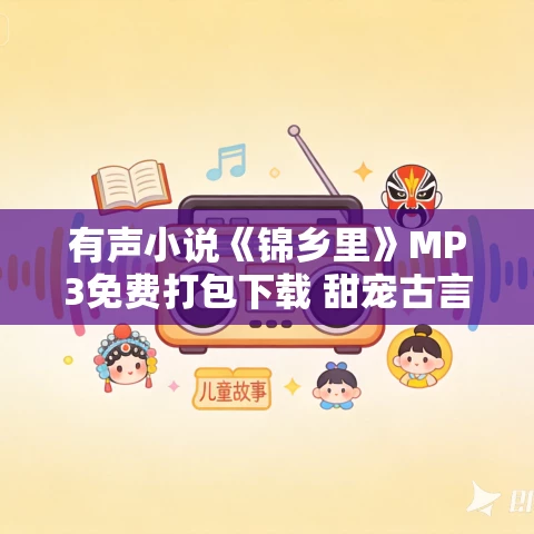 有声小说《锦乡里》MP3免费打包下载 甜宠古言多人有声剧 453集完结