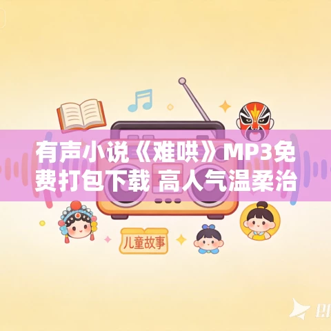 有声小说《难哄》MP3免费打包下载 高人气温柔治愈青春言情 135集