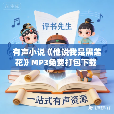 有声小说《他说我是黑莲花》MP3免费打包下载 道斯基&蝎子莱莱播讲 232集完结 有声小说《他说我是黑莲花》MP3免费打包下载 道斯基&蝎子莱莱播讲 232集完结