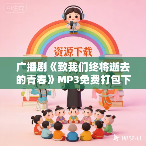 广播剧《致我们终将逝去的青春》MP3免费打包下载 44集全
