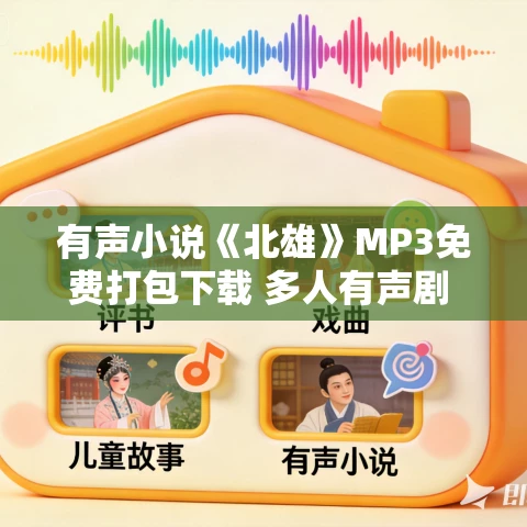 有声小说《北雄》MP3免费打包下载 多人有声剧 1987集完结 有声小说《北雄》MP3免费打包下载 多人有声剧 1987集完结