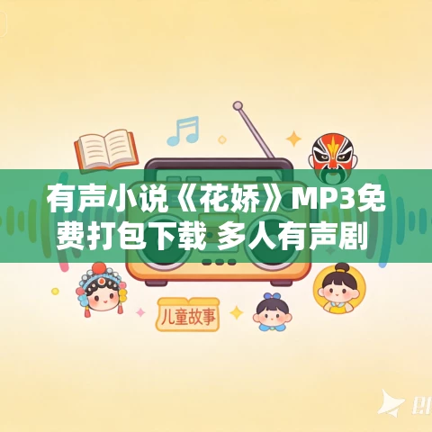 有声小说《花娇》MP3免费打包下载 多人有声剧 435集完结