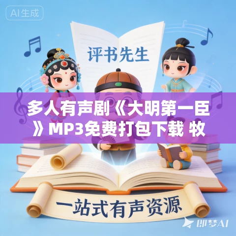 多人有声剧《大明第一臣》MP3免费打包下载 牧心演播 1843集完结 多人有声剧《大明第一臣》MP3免费打包下载 牧心演播 1843集完结