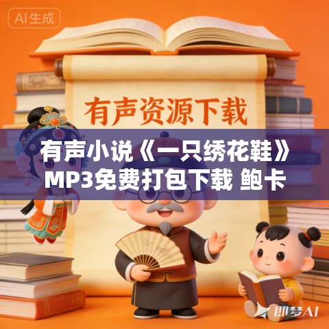 有声小说《一只绣花鞋》MP3免费打包下载 鲍卡播讲 42集完结 有声小说《一只绣花鞋》MP3免费打包下载 鲍卡播讲 42集完结