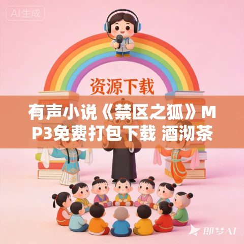 有声小说《禁区之狐》MP3免费打包下载 酒沏茶多人有声剧 660集 有声小说《禁区之狐》MP3免费打包下载 酒沏茶多人有声剧 660集