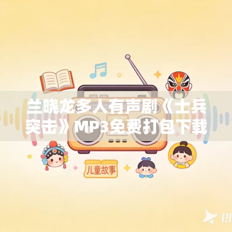兰晓龙多人有声剧《士兵突击》MP3免费打包下载 华音有声剧社 113集完结