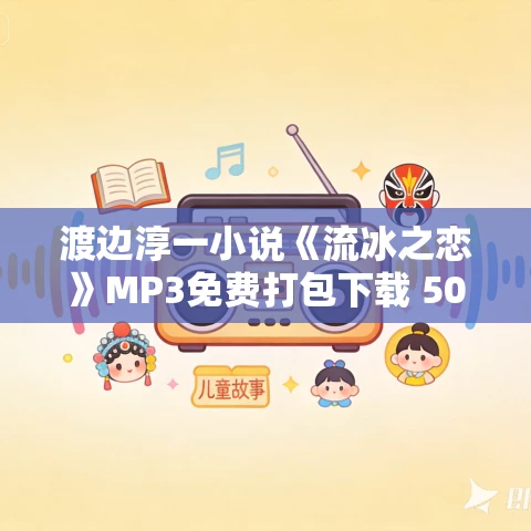 渡边淳一小说《流冰之恋》MP3免费打包下载 50集
