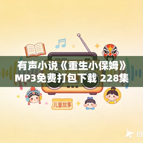 有声小说《重生小保姆》MP3免费打包下载 228集全
