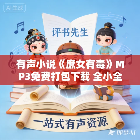 有声小说《庶女有毒》MP3免费打包下载 全小全播音 573集全 有声小说《庶女有毒》MP3免费打包下载 全小全播音 573集全