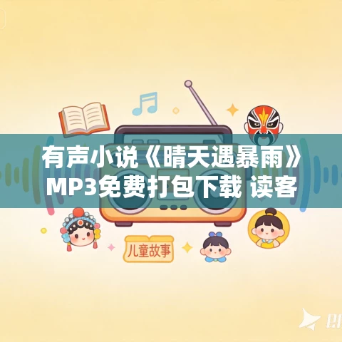 有声小说《晴天遇暴雨》MP3免费打包下载 读客熊猫君播音 316集完结