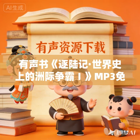 有声书《逐陆记·世界史上的洲际争霸Ⅰ》MP3免费打包下载 曲飞作品 74集 有益播讲
