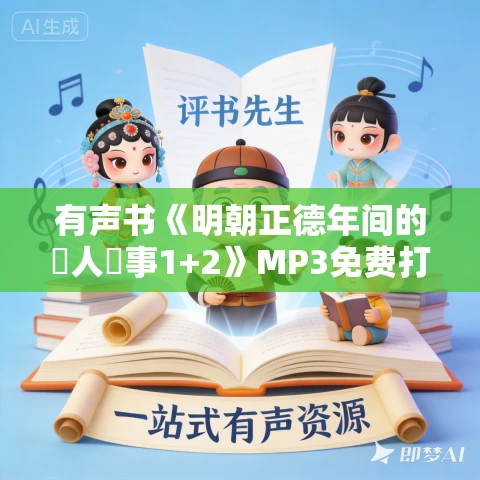有声书《明朝正德年间的囧人囧事1+2》MP3免费打包下载 88集 淳于南作品 有声书《明朝正德年间的囧人囧事1+2》MP3免费打包下载 88集 淳于南作品