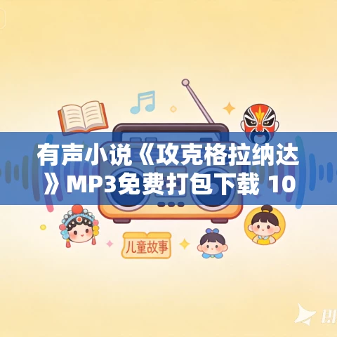 有声小说《攻克格拉纳达》MP3免费打包下载 108集 华盛顿.欧文作品 有声小说《攻克格拉纳达》MP3免费打包下载 108集 华盛顿.欧文作品