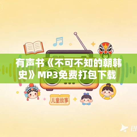 有声书《不可不知的朝韩史》MP3免费打包下载 杨益作品 43集 越泽播讲 有声书《不可不知的朝韩史》MP3免费打包下载 杨益作品 43集 越泽播讲