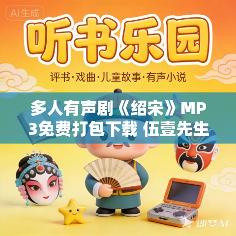 多人有声剧《绍宋》MP3免费打包下载 伍壹先生演播 1082集完结 多人有声剧《绍宋》MP3免费打包下载 伍壹先生演播 1082集完结