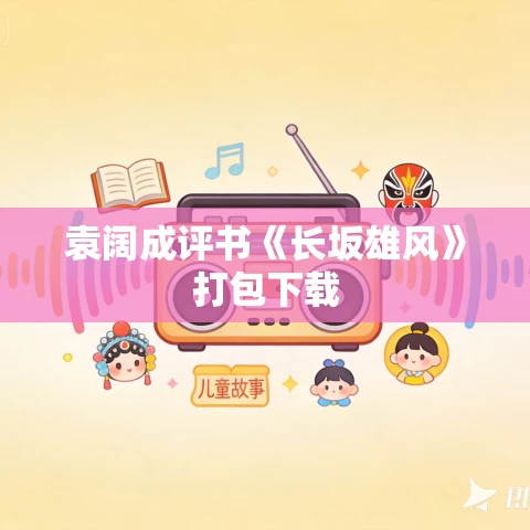 袁阔成评书《长坂雄风》打包下载 袁阔成评书《长坂雄风》打包下载