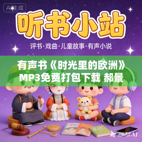 有声书《时光里的欧洲》MP3免费打包下载 郝景芳作品 22集 有益播音
