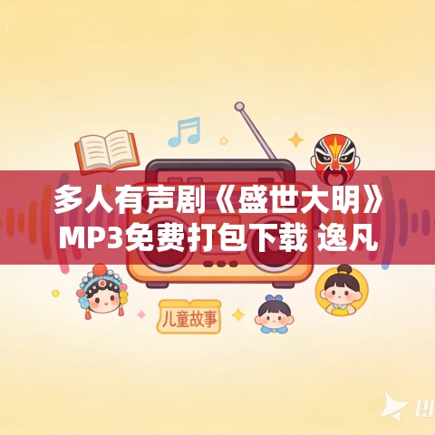 多人有声剧《盛世大明》MP3免费打包下载 逸凡演播 1513集完结