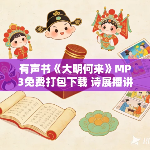 有声书《大明何来》MP3免费打包下载 诗展播讲 224集
