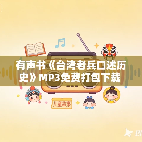 有声书《台湾老兵口述历史》MP3免费打包下载 赵川作品 24集 越泽播音
