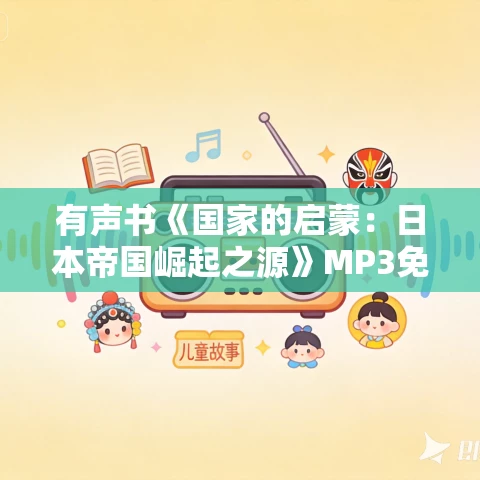 有声书《国家的启蒙：日本帝国崛起之源》MP3免费打包下载 马国川作品 64集 有益播音