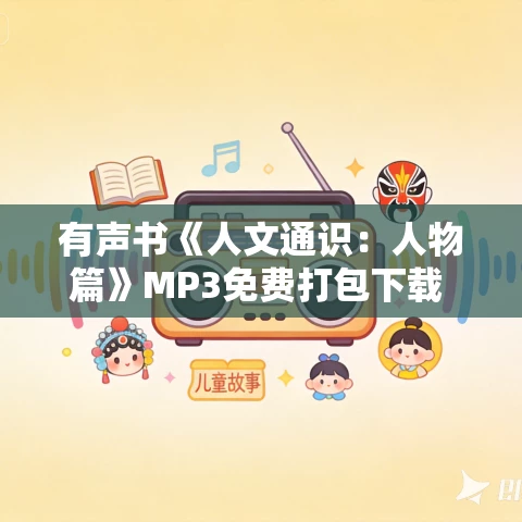 有声书《人文通识:人物篇》MP3免费打包下载 畅谈100位影响历史的牛人奇人 148集 有声书《人文通识:人物篇》MP3免费打包下载 畅谈100位影响历史的牛人奇人 148集