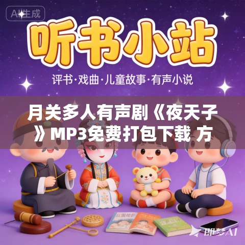 月关多人有声剧《夜天子》MP3免费打包下载 方寸无衣播讲 699集完结 月关多人有声剧《夜天子》MP3免费打包下载 方寸无衣播讲 699集完结