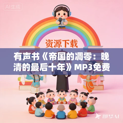 有声书《帝国的凋零:晚清的最后十年》MP3免费打包下载 金满楼作品 70集 小胖播音 有声书《帝国的凋零:晚清的最后十年》MP3免费打包下载 金满楼作品 70集 小胖播音