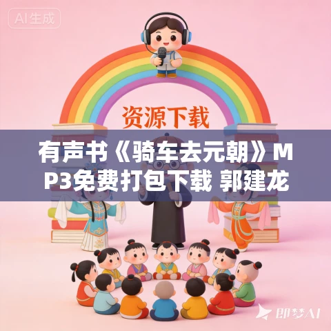 有声书《骑车去元朝》MP3免费打包下载 郭建龙作品 29集 浅唱播音 有声书《骑车去元朝》MP3免费打包下载 郭建龙作品 29集 浅唱播音